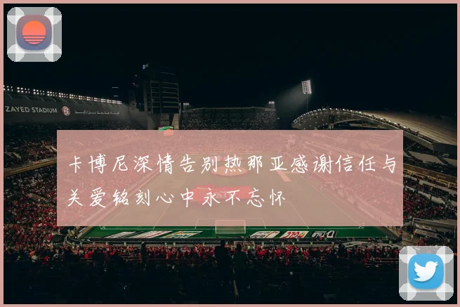 卡博尼深情告别热那亚感谢信任与关爱铭刻心中永不忘怀