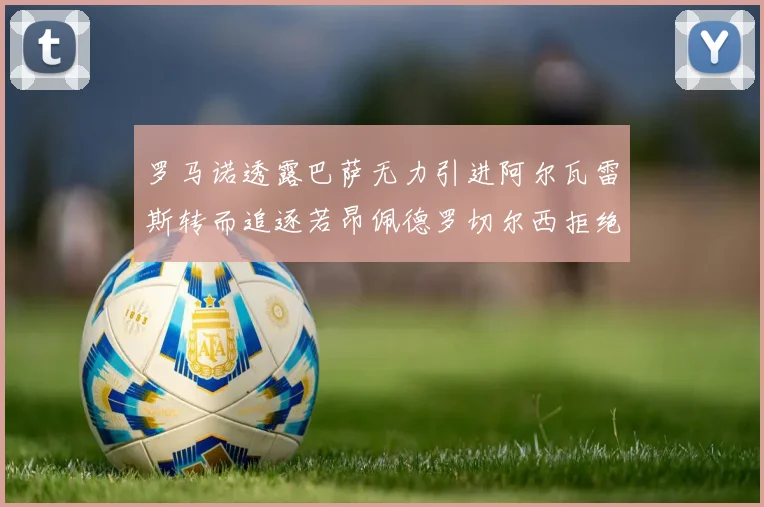 罗马诺透露巴萨无力引进阿尔瓦雷斯转而追逐若昂佩德罗切尔西拒绝放人