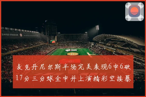 麦克丹尼尔斯半场完美表现6中6砍17分三分球全中并上演精彩空接暴扣