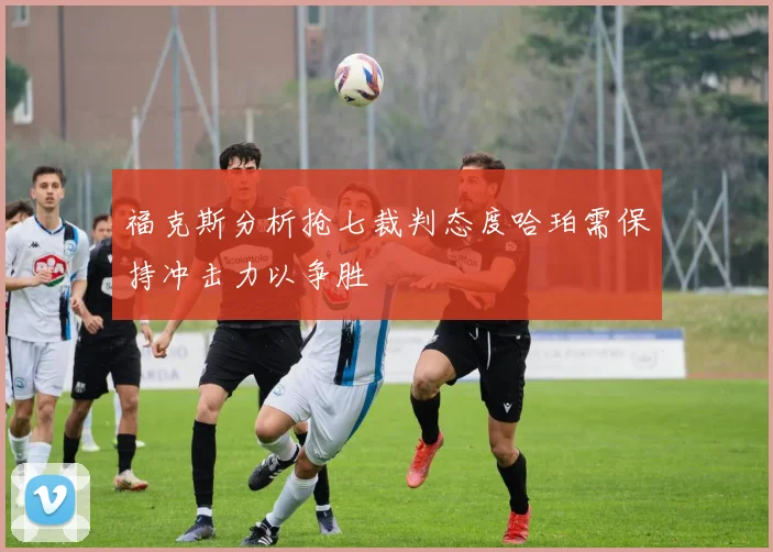 福克斯分析抢七裁判态度哈珀需保持冲击力以争胜