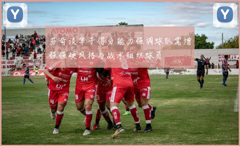 芬奇谈华子得分能力强调球队需增强强硬风格与战术组织球员