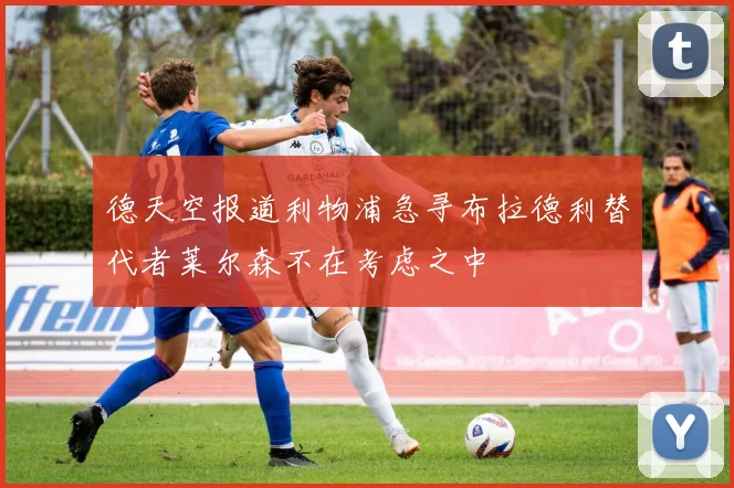 德天空报道利物浦急寻布拉德利替代者莱尔森不在考虑之中