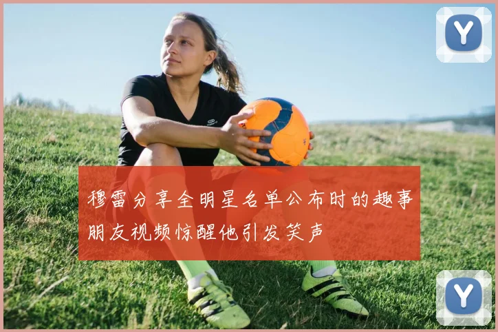 穆雷分享全明星名单公布时的趣事朋友视频惊醒他引发笑声