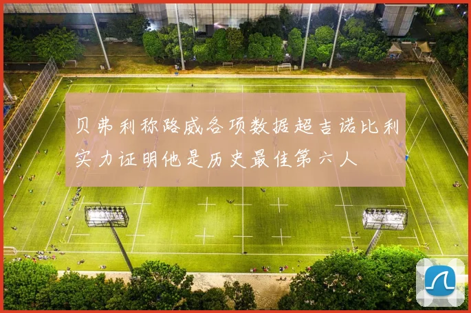 贝弗利称路威各项数据超吉诺比利实力证明他是历史最佳第六人